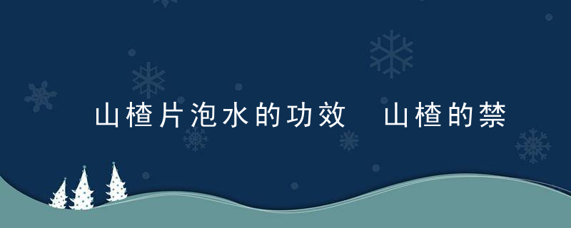 山楂片泡水的功效 山楂的禁忌注意